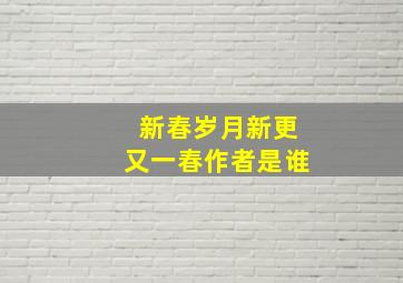 新春岁月新更又一春作者是谁