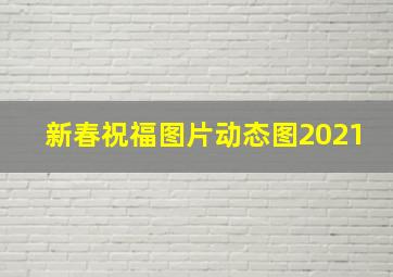 新春祝福图片动态图2021