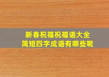 新春祝福祝福语大全简短四字成语有哪些呢