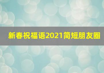 新春祝福语2021简短朋友圈