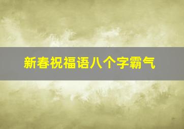 新春祝福语八个字霸气