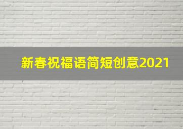 新春祝福语简短创意2021