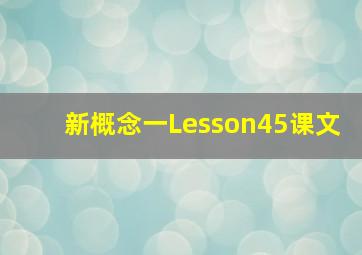 新概念一Lesson45课文