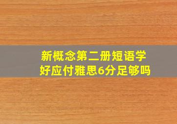 新概念第二册短语学好应付雅思6分足够吗