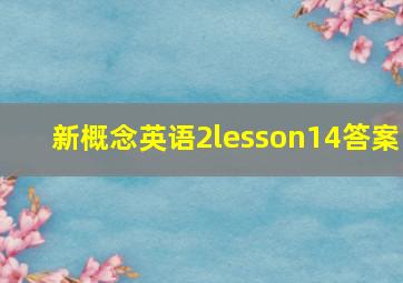 新概念英语2lesson14答案