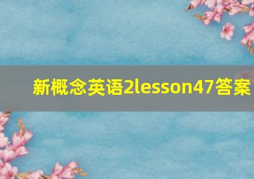 新概念英语2lesson47答案