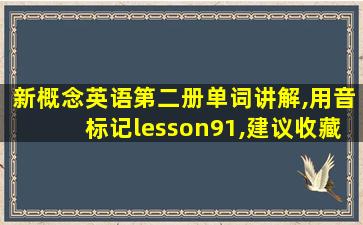 新概念英语第二册单词讲解,用音标记lesson91,建议收藏