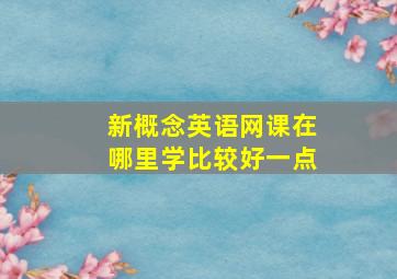 新概念英语网课在哪里学比较好一点