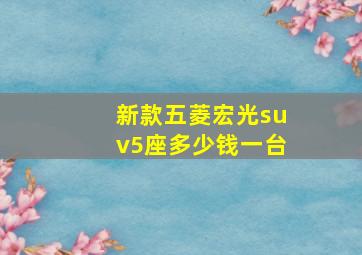 新款五菱宏光suv5座多少钱一台