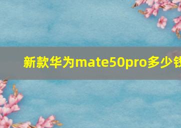 新款华为mate50pro多少钱