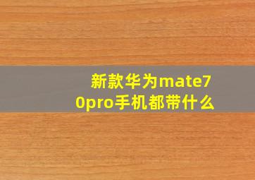 新款华为mate70pro手机都带什么