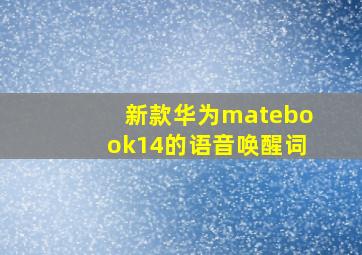 新款华为matebook14的语音唤醒词