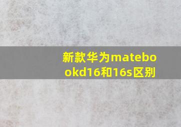 新款华为matebookd16和16s区别