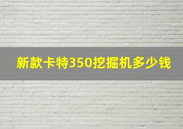 新款卡特350挖掘机多少钱