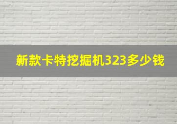 新款卡特挖掘机323多少钱