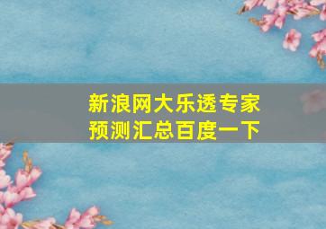 新浪网大乐透专家预测汇总百度一下