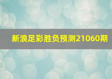 新浪足彩胜负预测21060期