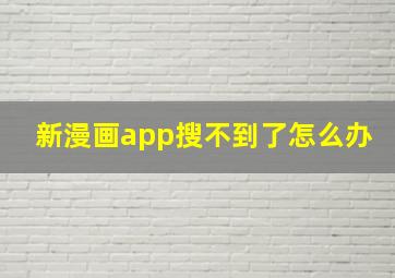 新漫画app搜不到了怎么办