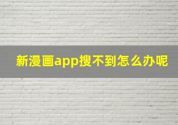 新漫画app搜不到怎么办呢