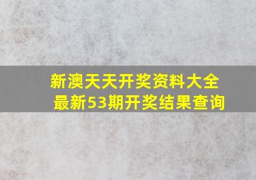 新澳天天开奖资料大全最新53期开奖结果查询