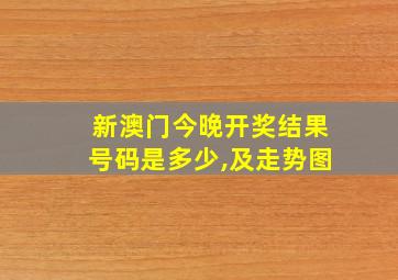 新澳门今晚开奖结果号码是多少,及走势图