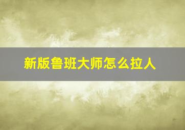 新版鲁班大师怎么拉人