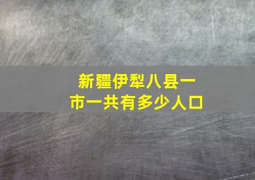 新疆伊犁八县一市一共有多少人口