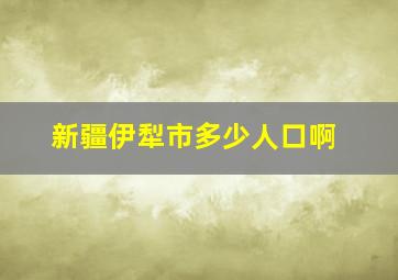 新疆伊犁市多少人口啊