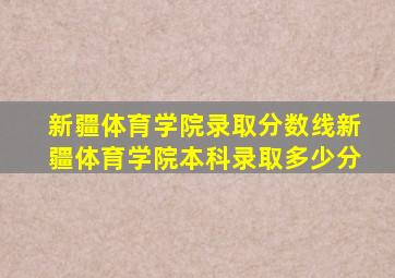 新疆体育学院录取分数线新疆体育学院本科录取多少分