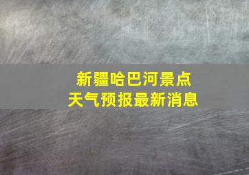 新疆哈巴河景点天气预报最新消息