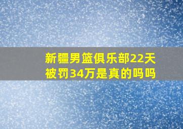 新疆男篮俱乐部22天被罚34万是真的吗吗