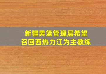 新疆男篮管理层希望召回西热力江为主教练