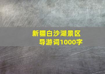 新疆白沙湖景区导游词1000字