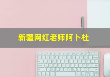 新疆网红老师阿卜杜