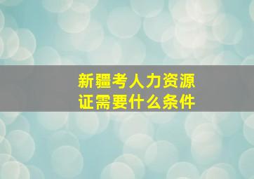 新疆考人力资源证需要什么条件