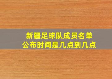 新疆足球队成员名单公布时间是几点到几点