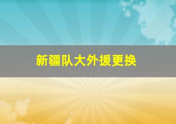 新疆队大外援更换