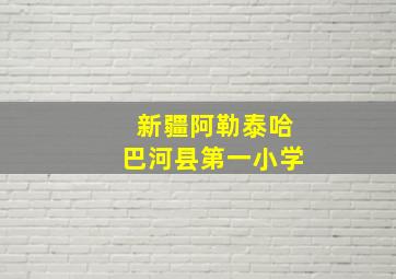 新疆阿勒泰哈巴河县第一小学