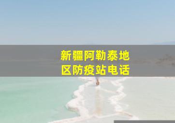 新疆阿勒泰地区防疫站电话