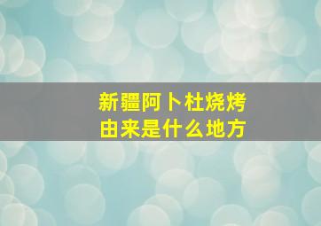 新疆阿卜杜烧烤由来是什么地方