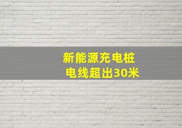 新能源充电桩电线超出30米