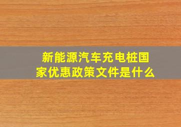 新能源汽车充电桩国家优惠政策文件是什么