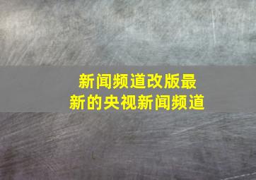 新闻频道改版最新的央视新闻频道