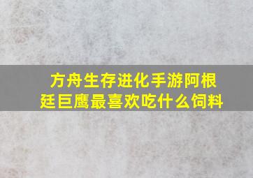 方舟生存进化手游阿根廷巨鹰最喜欢吃什么饲料