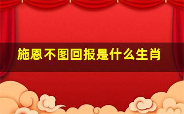 施恩不图回报是什么生肖