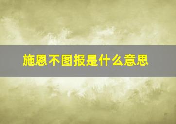 施恩不图报是什么意思