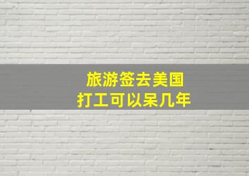 旅游签去美国打工可以呆几年