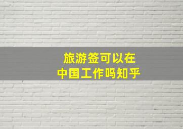 旅游签可以在中国工作吗知乎