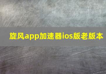 旋风app加速器ios版老版本