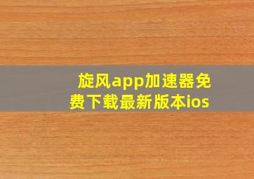 旋风app加速器免费下载最新版本ios